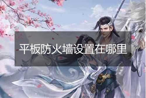 平板防火墙设置在哪里