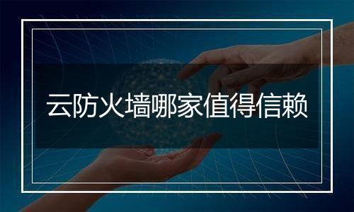 云防火墙哪家值得信赖