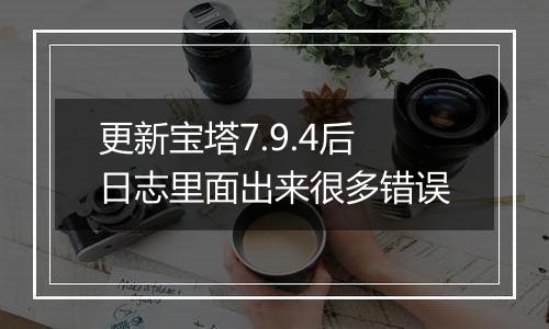 更新宝塔7.9.4后日志里面出来很多错误