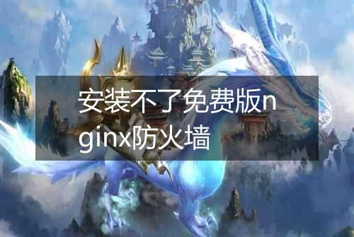安装不了免费版nginx防火墙
