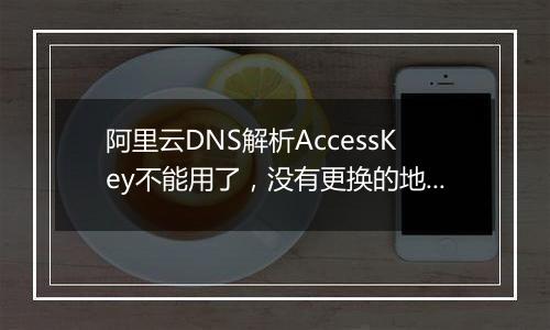 阿里云DNS解析AccessKey不能用了,没有更换的地方