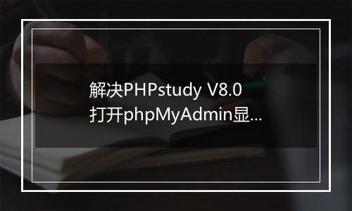 解决PHPstudy V8.0打开phpMyAdmin显示错误问题