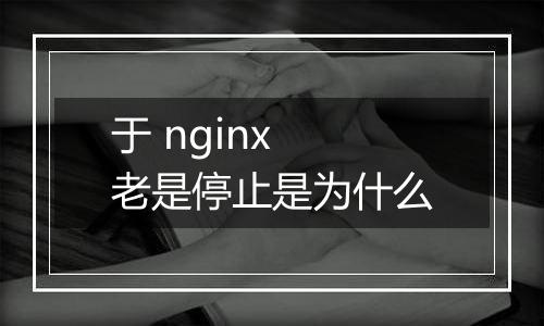 于 nginx 老是停止是为什么