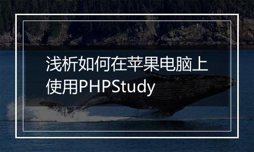 浅析如何在苹果电脑上使用PHPStudy