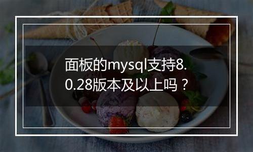 面板的mysql支持8.0.28版本及以上吗?