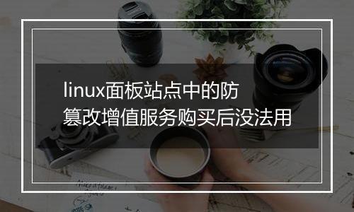 linux面板站点中的防篡改增值服务购买后没法用