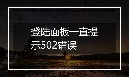 登陆面板一直提示502错误
