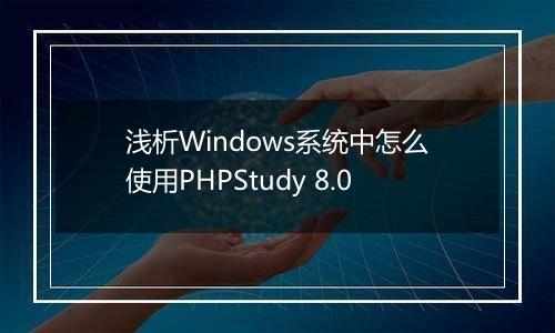 浅析Windows系统中怎么使用PHPStudy 8.0