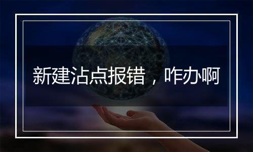 新建沾点报错,咋办啊
