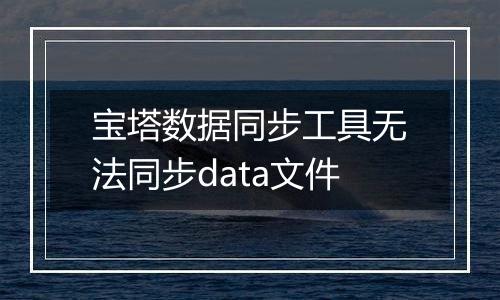 宝塔数据同步工具无法同步data文件