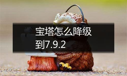 宝塔怎么降级到7.9.2
