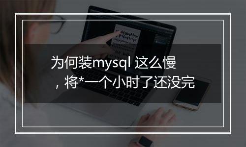 为何装mysql 这么慢,将*一个小时了还没完