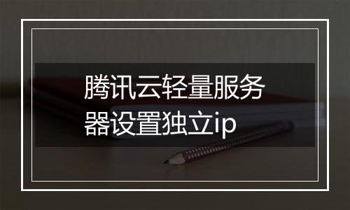 腾讯云轻量服务器设置独立ip