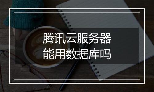腾讯云服务器能用数据库吗