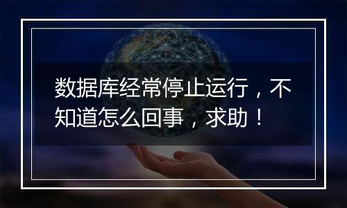 数据库经常停止运行,不知道怎么回事,求助!