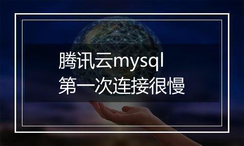 腾讯云mysql第一次连接很慢