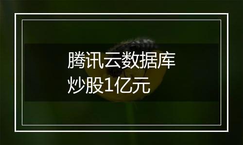 腾讯云数据库炒股1亿元