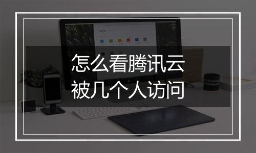 怎么看腾讯云被几个人访问