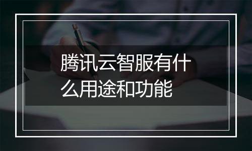 腾讯云智服有什么用途和功能