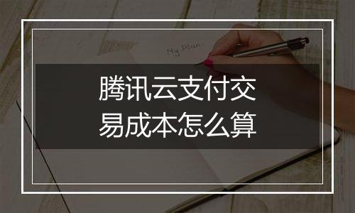 腾讯云支付交易成本怎么算