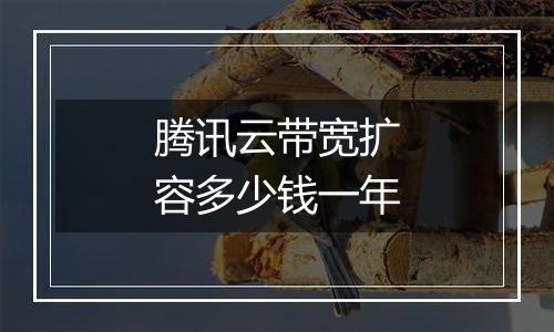 腾讯云带宽扩容多少钱一年