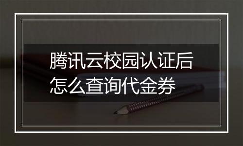 腾讯云校园认证后怎么查询代金券