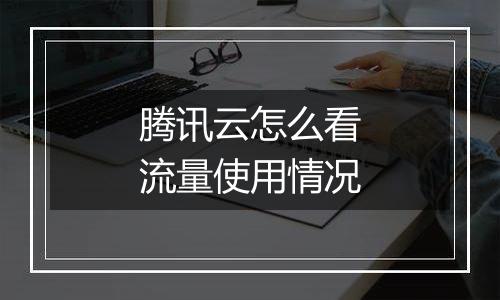 腾讯云怎么看流量使用情况