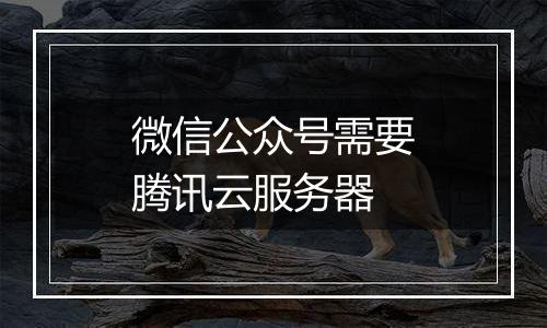 微信公众号需要腾讯云服务器