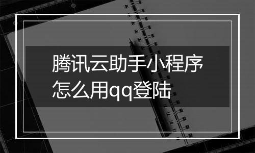 腾讯云助手小程序怎么用qq登陆