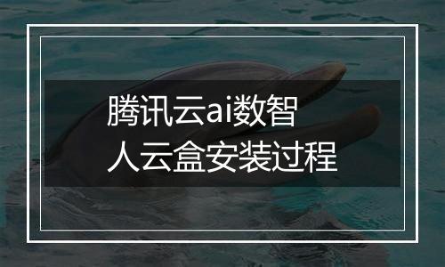 腾讯云ai数智人云盒安装过程