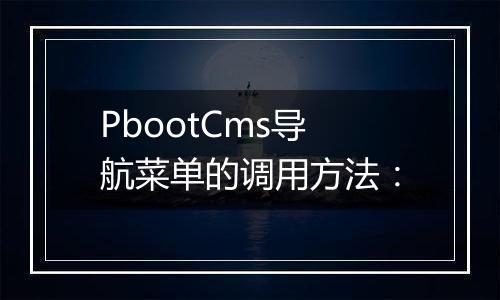PbootCms导航菜单的调用方法: