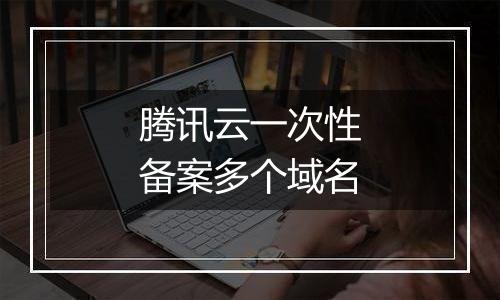 腾讯云一次性备案多个域名