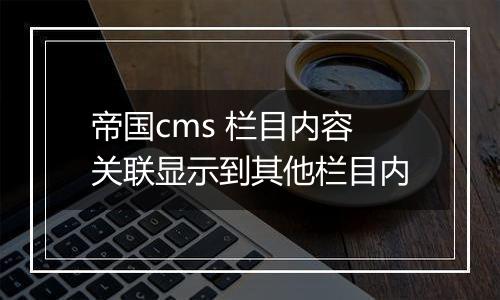帝国cms 栏目内容关联显示到其他栏目内
