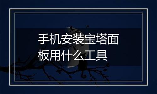 手机安装宝塔面板用什么工具