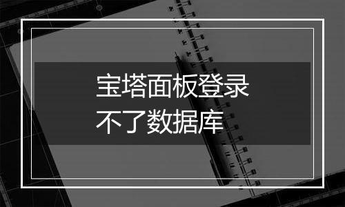 宝塔面板登录不了数据库