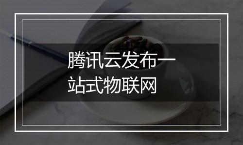 腾讯云发布一站式物联网