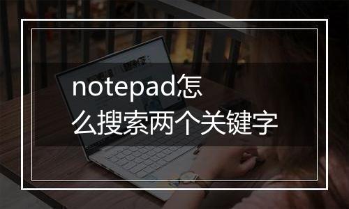 notepad怎么搜索两个关键字