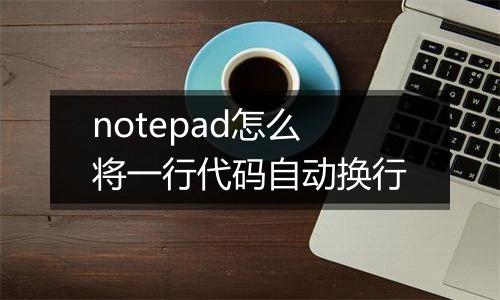 notepad怎么将一行代码自动换行