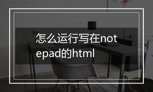 怎么运行写在notepad的html