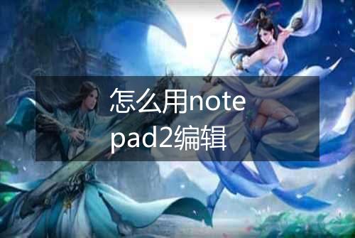 怎么用notepad2编辑