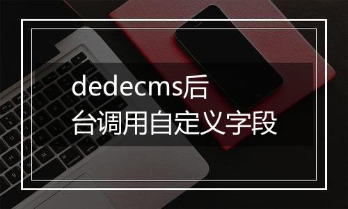 dedecms后台调用自定义字段