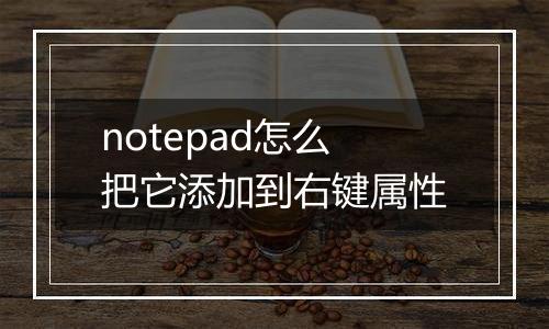 notepad怎么把它添加到右键属性