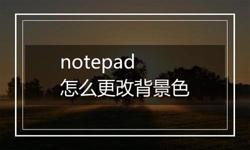 notepad怎么更改背景色