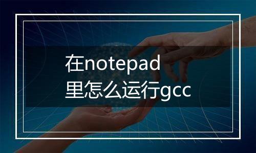 在notepad里怎么运行gcc