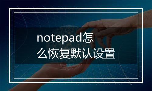 notepad怎么恢复默认设置