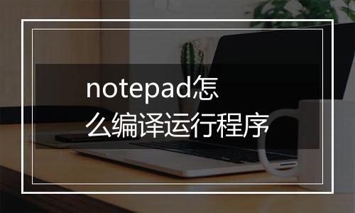 notepad怎么编译运行程序