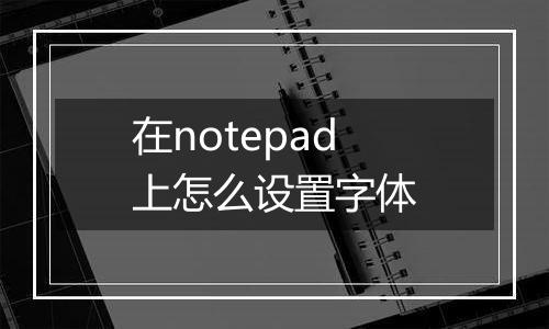 在notepad上怎么设置字体