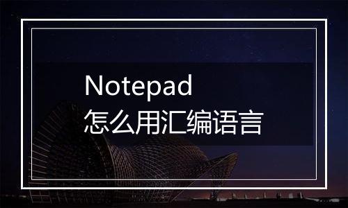 Notepad怎么用汇编语言