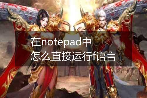 在notepad中怎么直接运行f语言