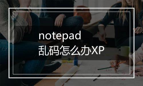 notepad乱码怎么办XP
